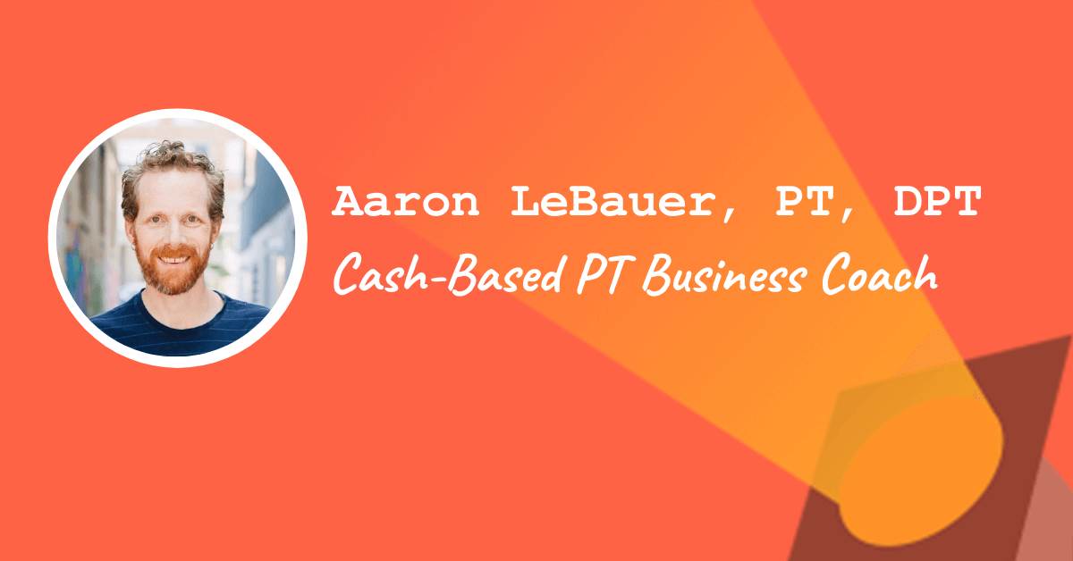 Aaron LeBauer, PT, DPT – Cash-Based PT Business Coach